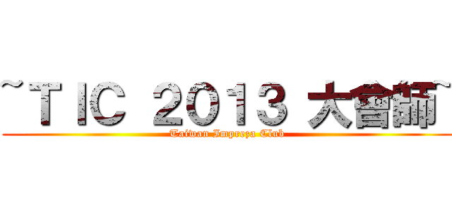 ~ＴＩＣ ２０１３ 大會師~ (Taiwan Impreza Club)