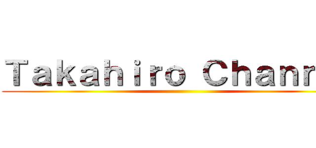 Ｔａｋａｈｉｒｏ Ｃｈａｎｎｅｌ ()