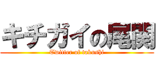 キチガイの尾関 (Twitter of taknshi)