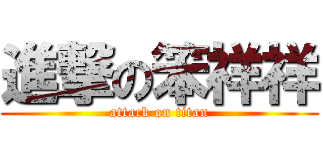 進撃の笨祥祥 (attack on titan)