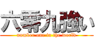 六零九強い (number one in the world)