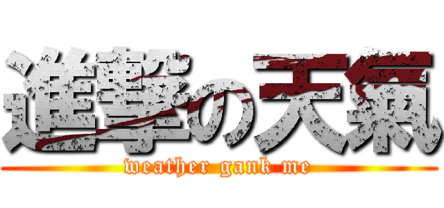 進撃の天氣 (weather gank me)