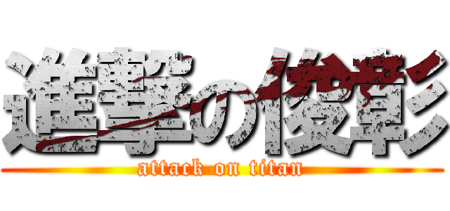 進撃の俊彰 (attack on titan)