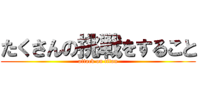 たくさんの挑戦をすること (attack on titan)