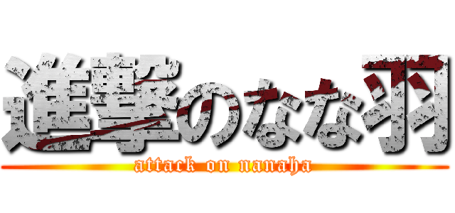 進撃のなな羽 (attack on nanaha)