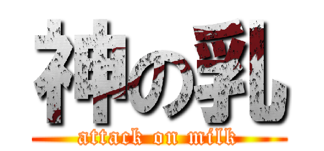 神の乳 (attack on milk)