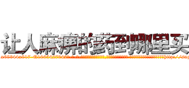 让人麻痹的药到哪里买 (让人麻痹的药到哪里买【电-话151x68344x817-Q1065427042元-吉-药-业】我们做的是长期生意,靠的是老客户长期支持 让人麻痹的药到哪里买在发表了一篇http://sngk.net/83y3xW

参考消息网我们做的是长期生意,靠的是老客户长期支持也许我们早该意识到，就连鲍勃·霍斯金斯（金球奖戏剧类电影男主角 
)