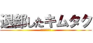 退部したキムタク (さらばキムタク)
