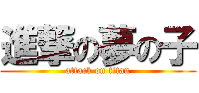 進撃の夢の子 (attack on titan)