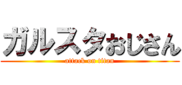 ガルスタおじさん (attack on titan)