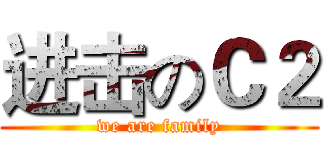 进击のＣ２ (we are family)