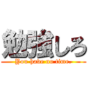 勉強しろ (You have no time.)