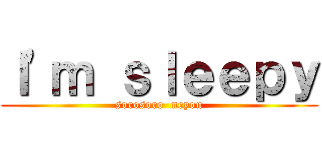 Ｉ'ｍ ｓｌｅｅｐｙ (sorosoro  neyou)