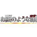 お面のような顔 ()