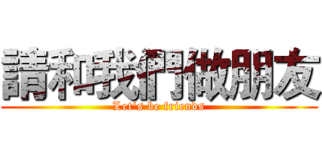 請和我們做朋友 (Let's be friends)