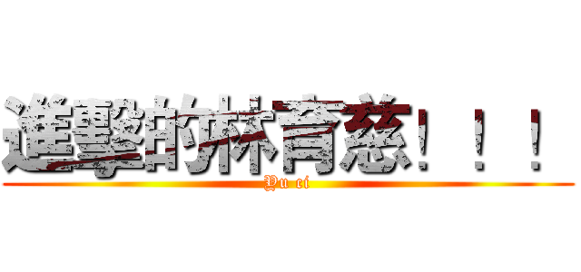 進擊的林育慈！！！ (Yu ci)