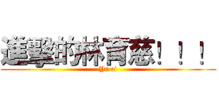進擊的林育慈！！！ (Yu ci)