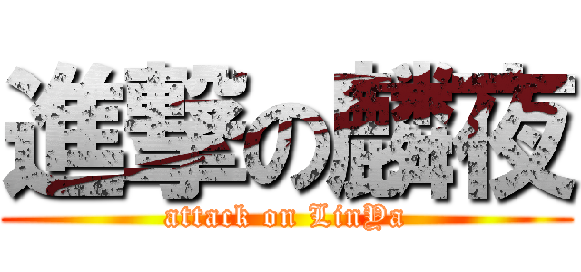 進撃の麟夜 (attack on LinYa)