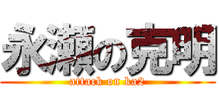 永瀬の克明 (attack on ka2)