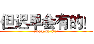 但迟早会有的！ (attack on titan)