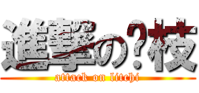進撃の荔枝 (attack on litchi)