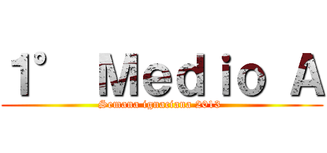 １° Ｍｅｄｉｏ Ａ (Semana ignaciana 2013 )