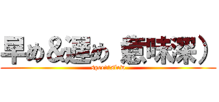 早め＆遅め（意味深） (speed＆slow)