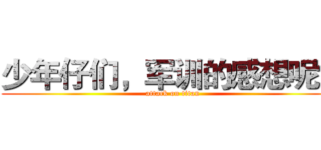 少年仔们，军训的感想呢？ (attack on titan)