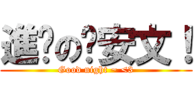 進擊の晚安文！ (Good night ~ <3)