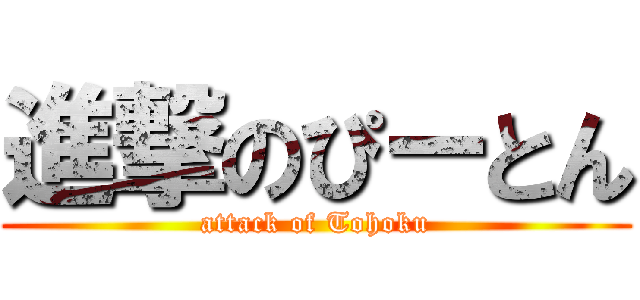 進撃のぴーとん (attack of Tohoku)