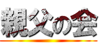 親父の会 ()