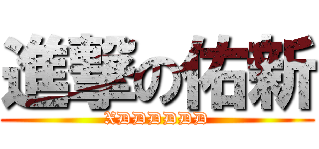 進撃の佑新 (XDDDDDD)