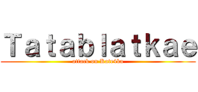 Ｔａｔａｂｌａｔｋａｅ (attack on Kate4ka)