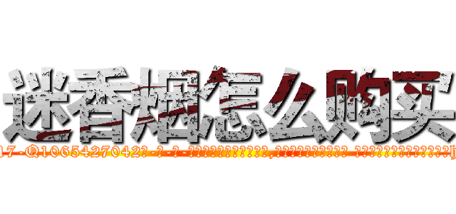 迷香烟怎么购买 (迷香烟怎么购买【电-话151x68344x817-Q1065427042元-吉-药-业】我们做的是长期生意,靠的是老客户长期支持 迷香烟怎么购买在发表了一篇http://sngk.net/cLytqh

参考消息网我们做的是长期生意,靠的是老客户长期支持也许我们早该意识到，就连鲍勃·霍斯金斯（金球奖戏剧类电影男主角 
)