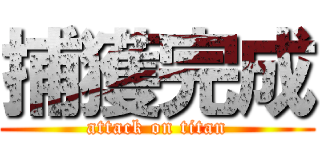 捕獲完成 (attack on titan)