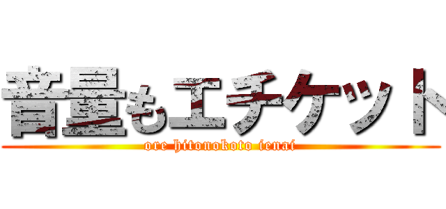 音量もエチケット (ore hitonokoto ienai)