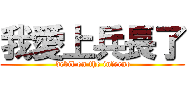 我愛上兵長了 ( devil on the inferno)