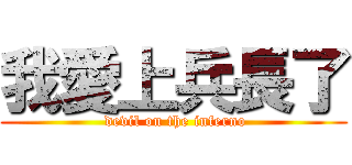我愛上兵長了 ( devil on the inferno)