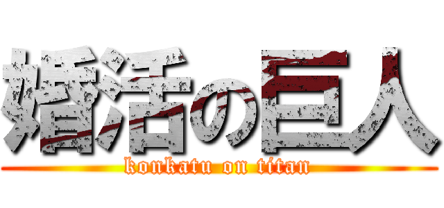 婚活の巨人 (konkatu on titan)