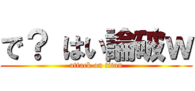 で？ はい論破ｗ (attack on titan)