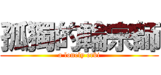 孤獨的輪宗師 (a lonely erbi)