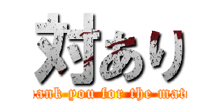 対あり (Thank you for the match)