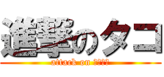 進撃のタコ (attack on ＴＡＫＯ)