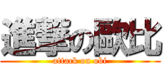 進撃の歐比 (attack on obi)