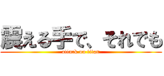 震える手で、それでも (attack on titan)