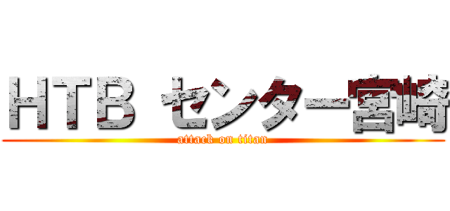 ＨＴＢ センター宮崎 (attack on titan)