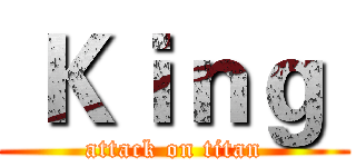  Ｋｉｎｇ  (attack on titan)