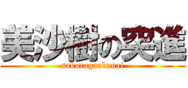 美沙樹の突進 (sakuragaabunai)