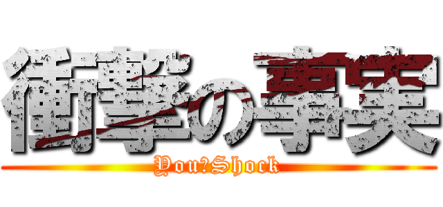 衝撃の事実 (YouはShock)