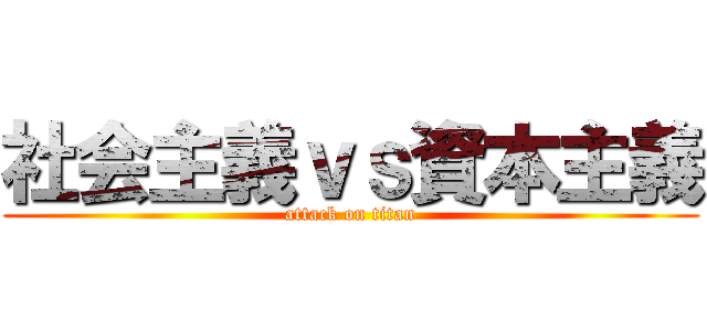 社会主義ｖｓ資本主義 (attack on titan)